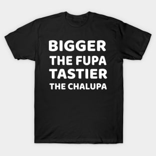 Bigger The Fupa Tastier The Chalupa T-Shirt